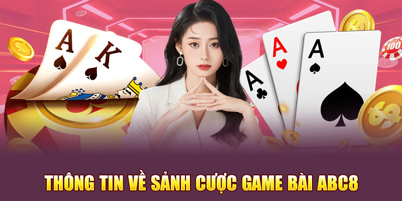 Thông tin tổng quan về sảnh cược game bài Abc8