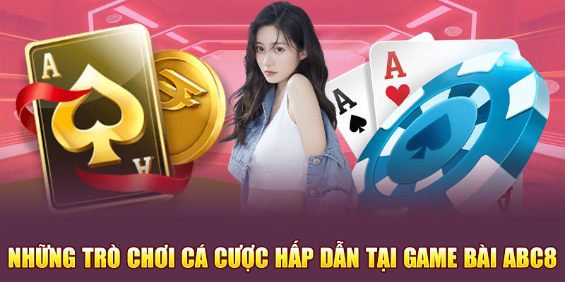 Những trò chơi cá cược hấp dẫn tại sảnh game bài Abc8